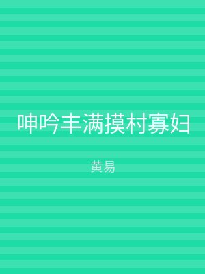 呻吟丰满摸村寡妇