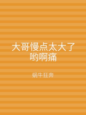 大哥慢点太大了哟啊痛