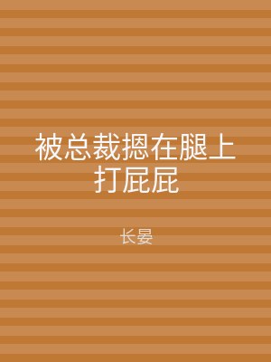 被总裁摁在腿上打屁屁