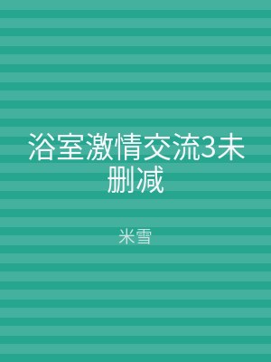 浴室激情交流3未删减