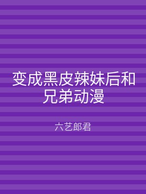 变成黑皮辣妹后和兄弟动漫