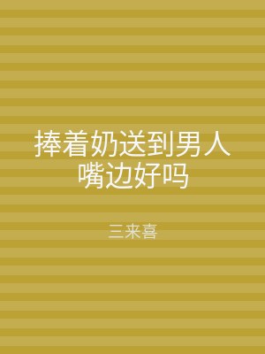 捧着奶送到男人嘴边好吗