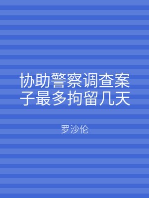 协助警察调查案子最多拘留几天