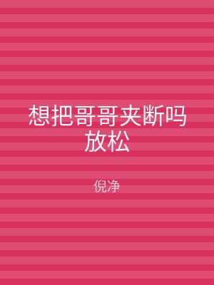 想把哥哥夹断吗放松