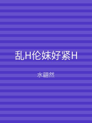 乱H伦妺好紧H