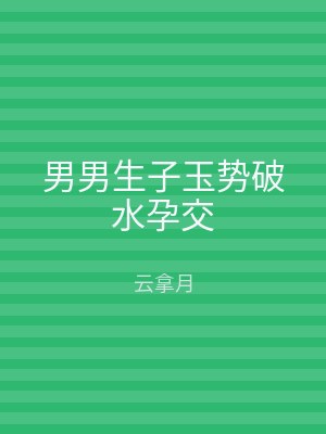 男男生子玉势破水孕交