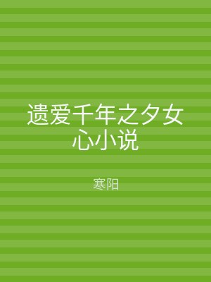 遗爱千年之夕女心小说