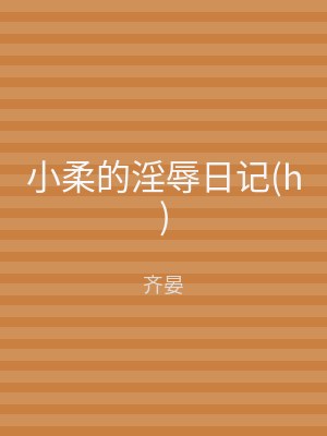小柔的淫辱日记(h)