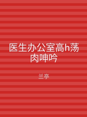 医生办公室高h荡肉呻吟