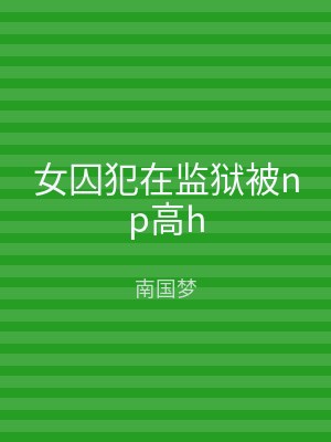 女囚犯在监狱被np高h
