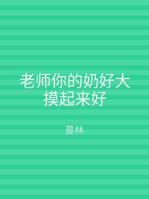 老师你的奶好大摸起来好
