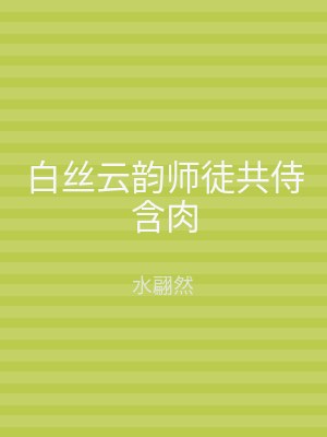 白丝云韵师徒共侍含肉