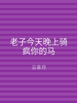 老子今天晚上骑疯你的马