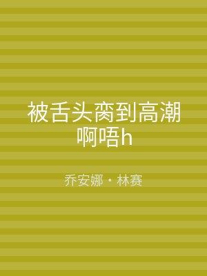 被舌头脔到高潮啊唔h
