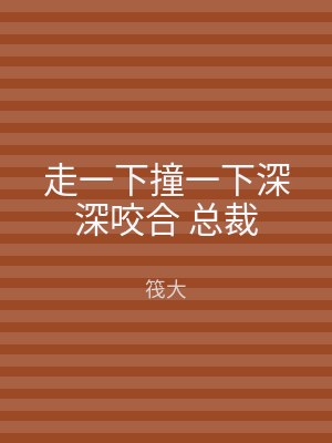 走一下撞一下深深咬合 总裁