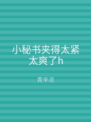小秘书夹得太紧太爽了h