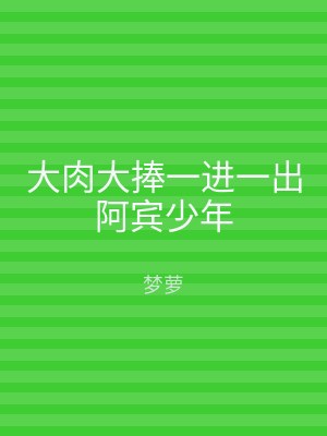 大肉大捧一进一出阿宾少年