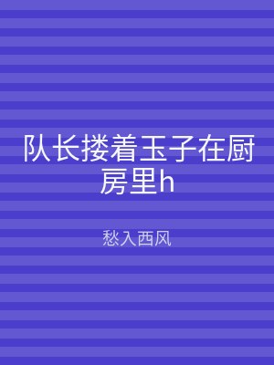 队长搂着玉子在厨房里h