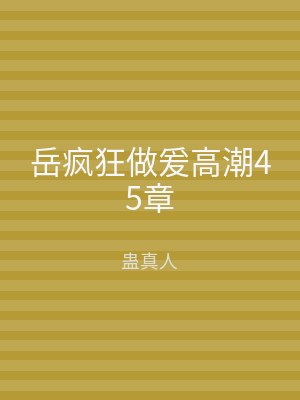 岳疯狂做爰高潮45章