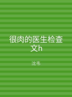 很肉的医生检查文h