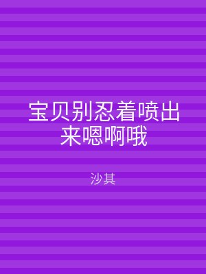 宝贝别忍着喷出来嗯啊哦
