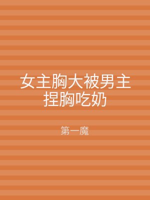 女主胸大被男主捏胸吃奶