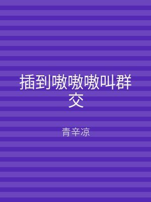 插到嗷嗷嗷叫群交