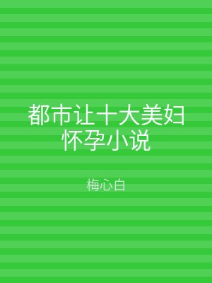都市让十大美妇怀孕小说