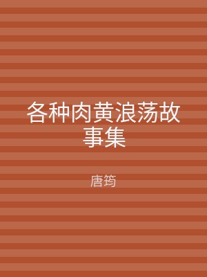 各种肉黄浪荡故事集