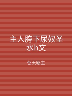 主人胯下尿奴圣水h文