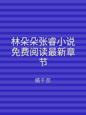 林朵朵张睿小说免费阅读最新章节
