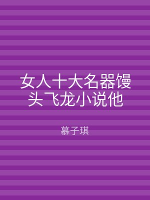 女人十大名器馒头飞龙小说他