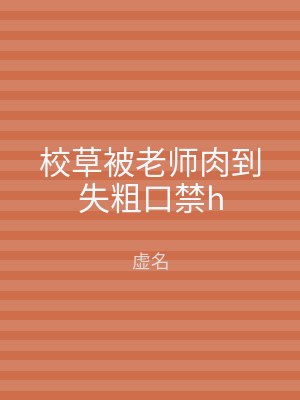 校草被老师肉到失粗口禁h