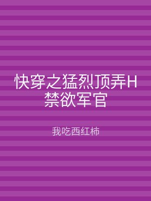 快穿之猛烈顶弄H禁欲军官