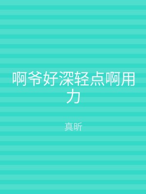 啊爷好深轻点啊用力