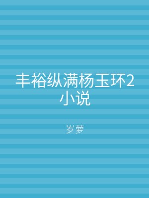丰裕纵满杨玉环2小说