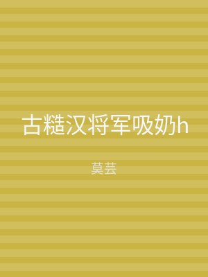 古糙汉将军吸奶h