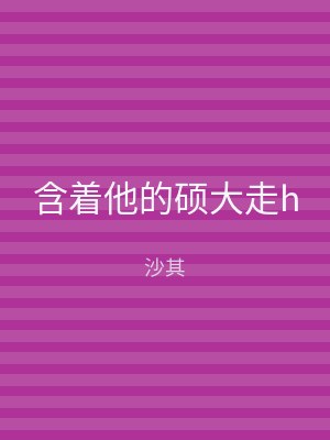 含着他的硕大走h