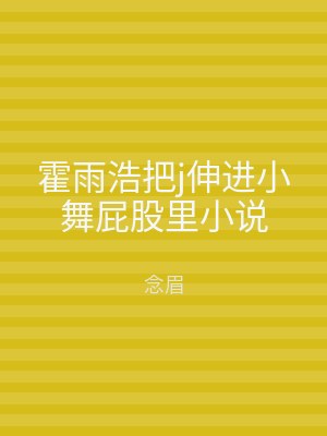 霍雨浩把j伸进小舞屁股里小说