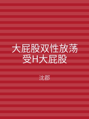 大屁股双性放荡受H大屁股