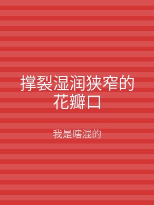 撑裂湿润狭窄的花瓣口