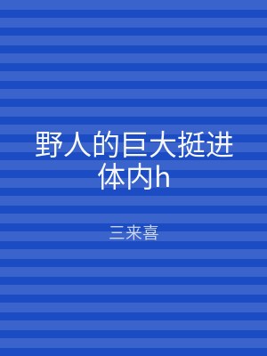 野人的巨大挺进体内h