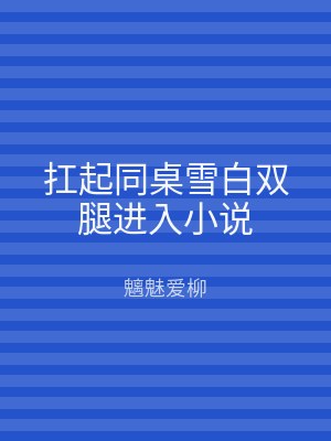 扛起同桌雪白双腿进入小说