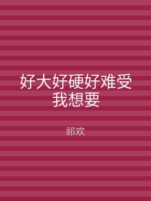 好大好硬好难受我想要