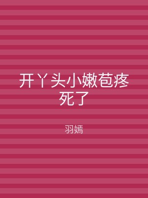 开丫头小嫩苞疼死了