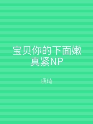 宝贝你的下面嫩真紧NP