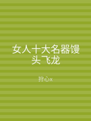 女人十大名器馒头飞龙