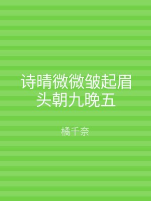 诗晴微微皱起眉头朝九晚五
