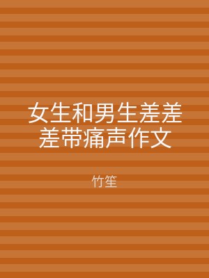 女生和男生差差差带痛声作文