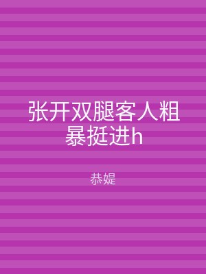 张开双腿客人粗暴挺进h